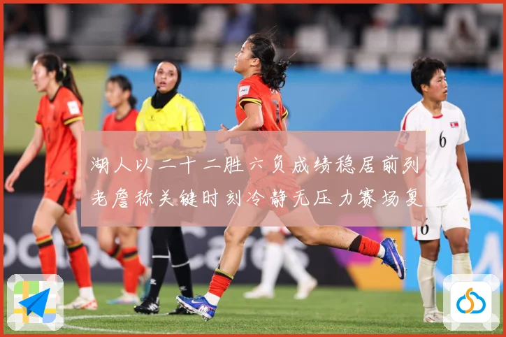 湖人以二十二胜六负成绩稳居前列老詹称关键时刻冷静无压力赛场复盘-深度解析