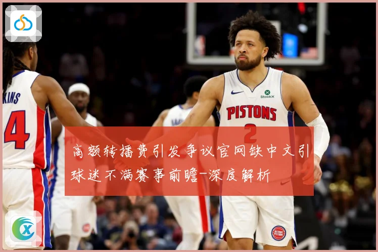 高额转播费引发争议官网缺中文引球迷不满赛事前瞻-深度解析