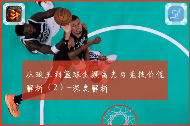 从狼王到篮球生涯高光与竞技价值解析（2）-深度解析