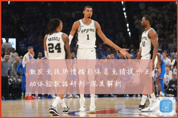激发竞技热情精彩体育竞猜提升互动体验数据研判-深度解析