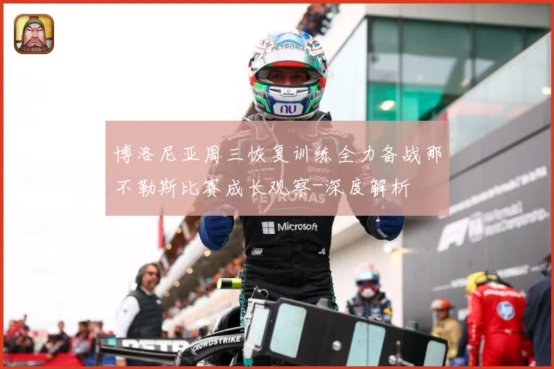 博洛尼亚周三恢复训练全力备战那不勒斯比赛成长观察-深度解析