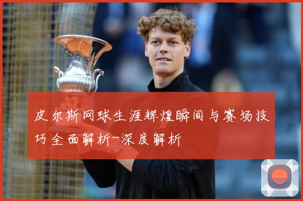 皮尔斯网球生涯辉煌瞬间与赛场技巧全面解析-深度解析