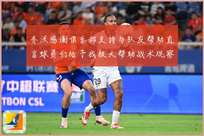 齐沃感谢俱乐部支持与队友帮助直言球员们给予我极大帮助战术观察-深度解析
