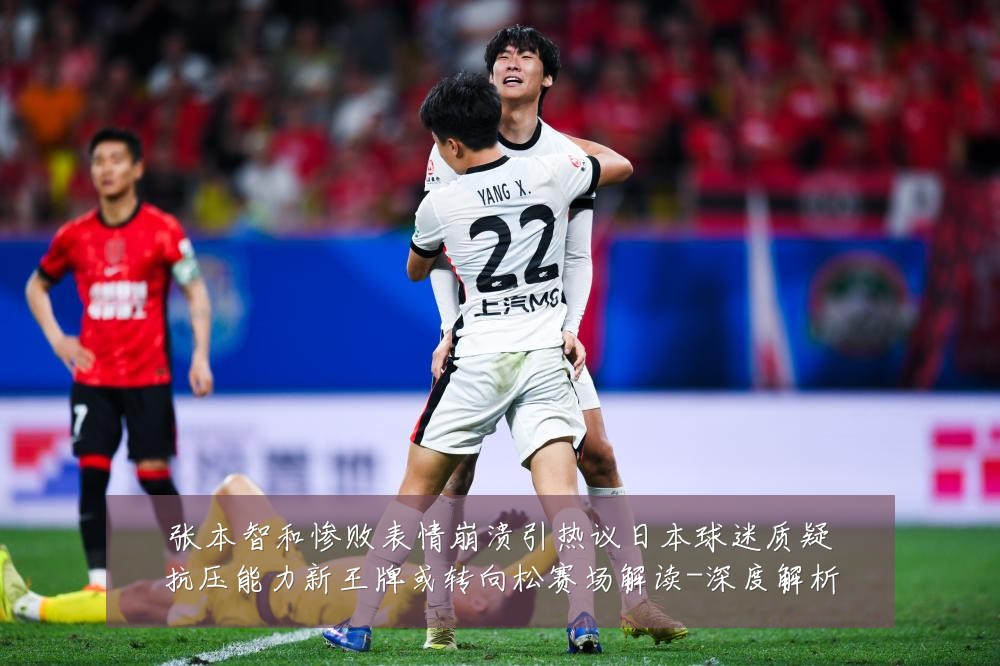 张本智和惨败表情崩溃引热议日本球迷质疑抗压能力新王牌或转向松赛场解读-深度解析