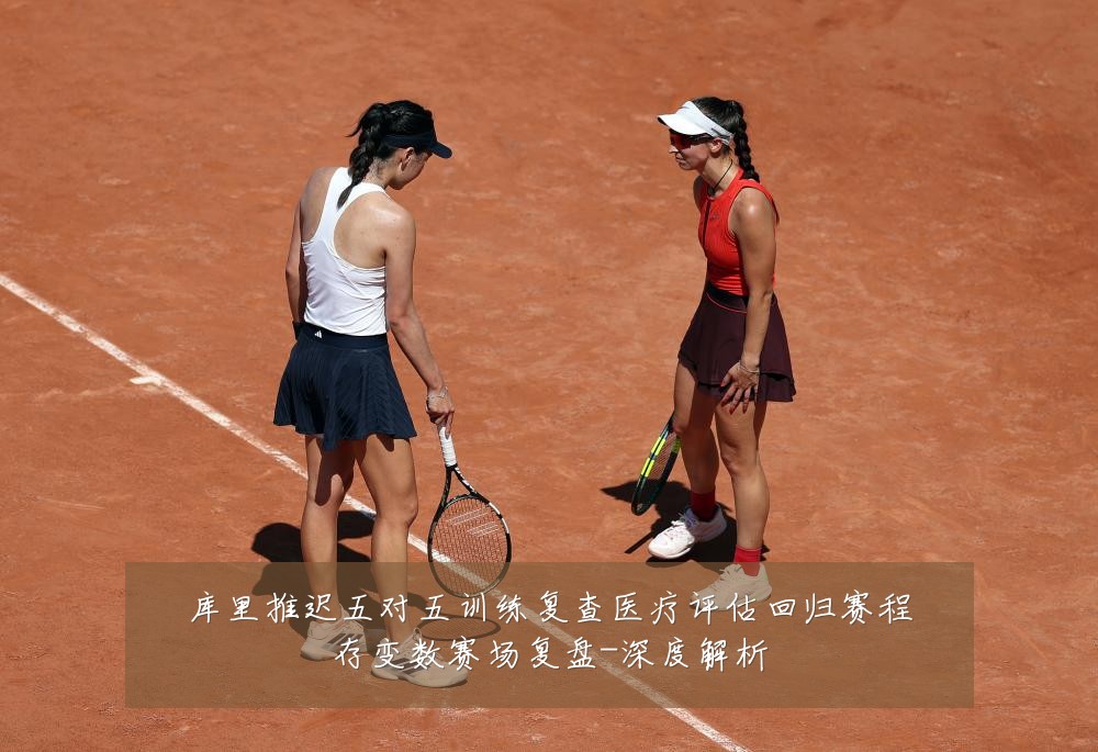 库里推迟五对五训练复查医疗评估回归赛程存变数赛场复盘-深度解析