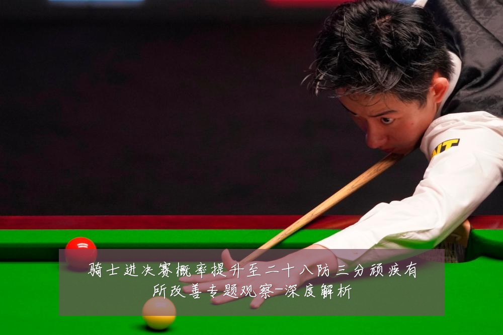 骑士进决赛概率提升至二十八防三分顽疾有所改善专题观察-深度解析