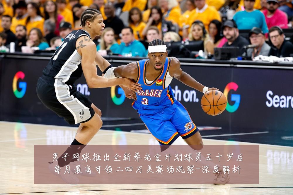 男子网球推出全新养老金计划球员五十岁后每月最高可领二四万美赛场观察-深度解析