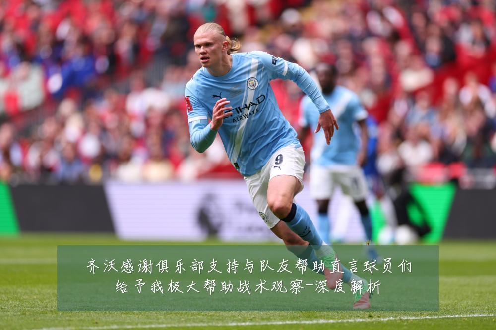 齐沃感谢俱乐部支持与队友帮助直言球员们给予我极大帮助战术观察-深度解析