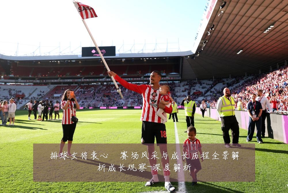 排球女将袁心玥赛场风采与成长历程全景解析成长观察-深度解析