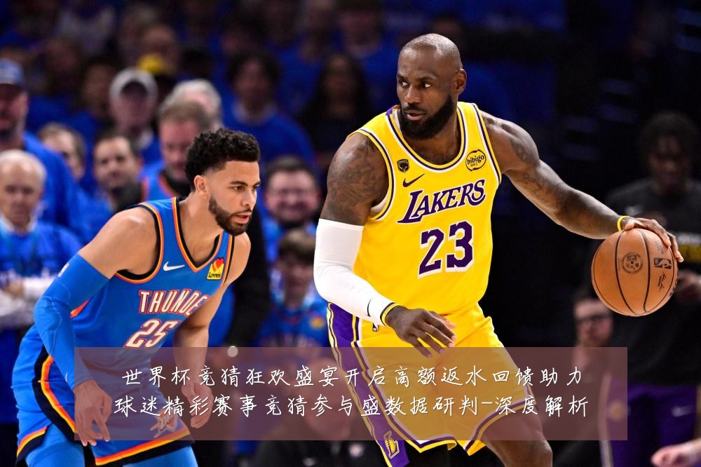 世界杯竞猜狂欢盛宴开启高额返水回馈助力球迷精彩赛事竞猜参与盛数据研判-深度解析